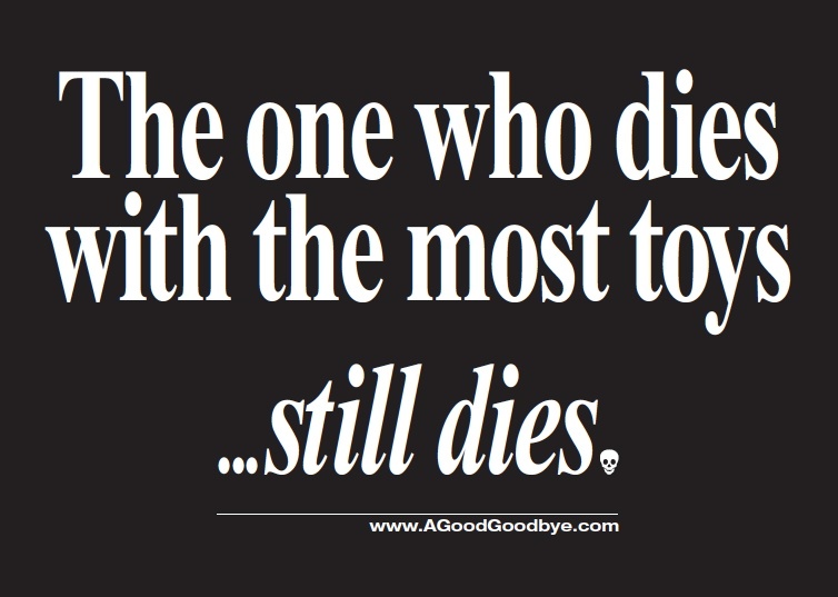 The one who dies with the most toys... still dies